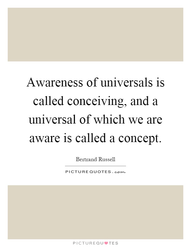 Awareness of universals is called conceiving, and a universal of which we are aware is called a concept Picture Quote #1