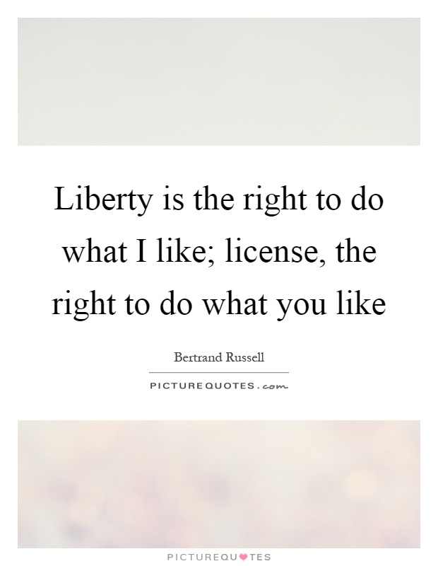Liberty is the right to do what I like; license, the right to do what you like Picture Quote #1