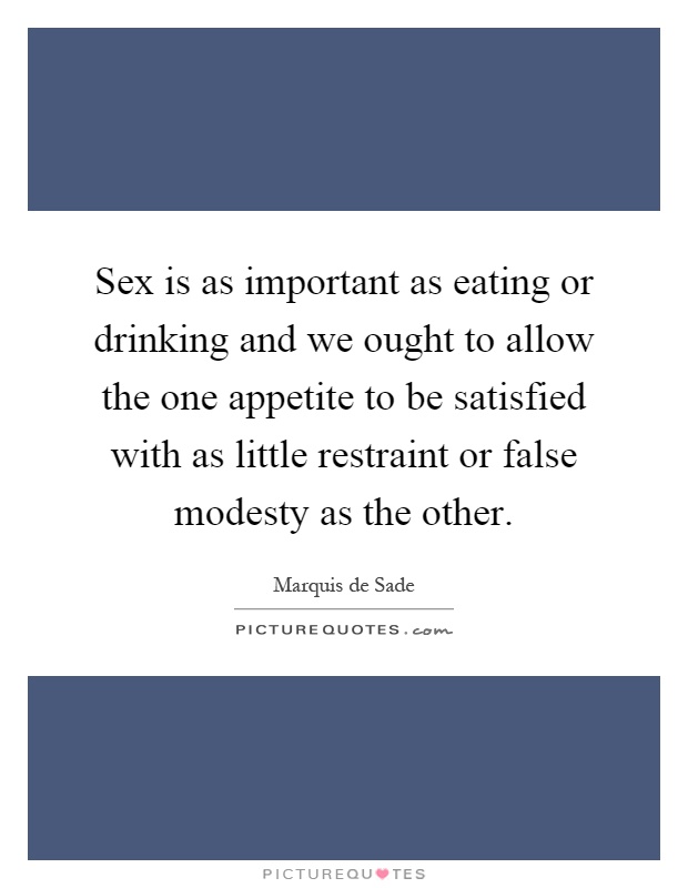 Sex is as important as eating or drinking and we ought to allow the one appetite to be satisfied with as little restraint or false modesty as the other Picture Quote #1