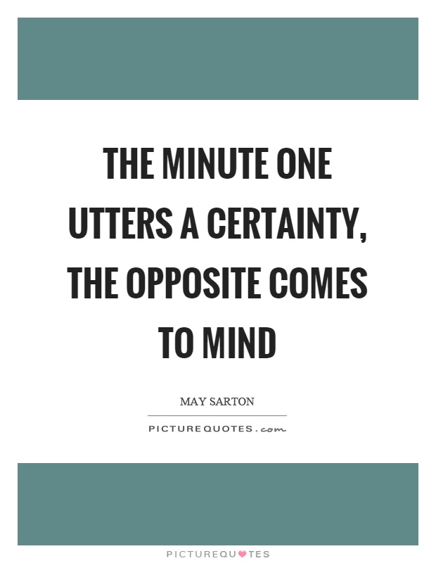 The minute one utters a certainty, the opposite comes to mind Picture Quote #1