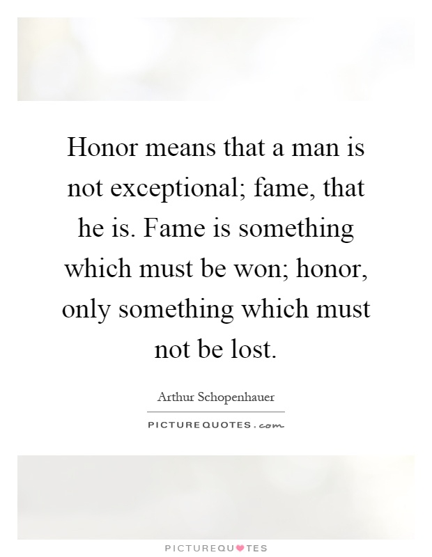 Honor means that a man is not exceptional; fame, that he is. Fame is something which must be won; honor, only something which must not be lost Picture Quote #1