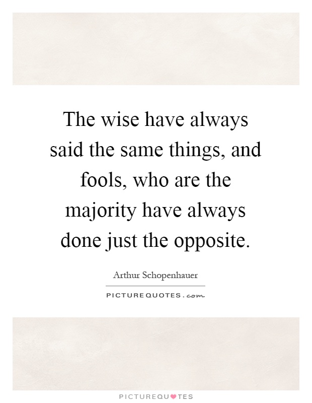 The wise have always said the same things, and fools, who are the majority have always done just the opposite Picture Quote #1