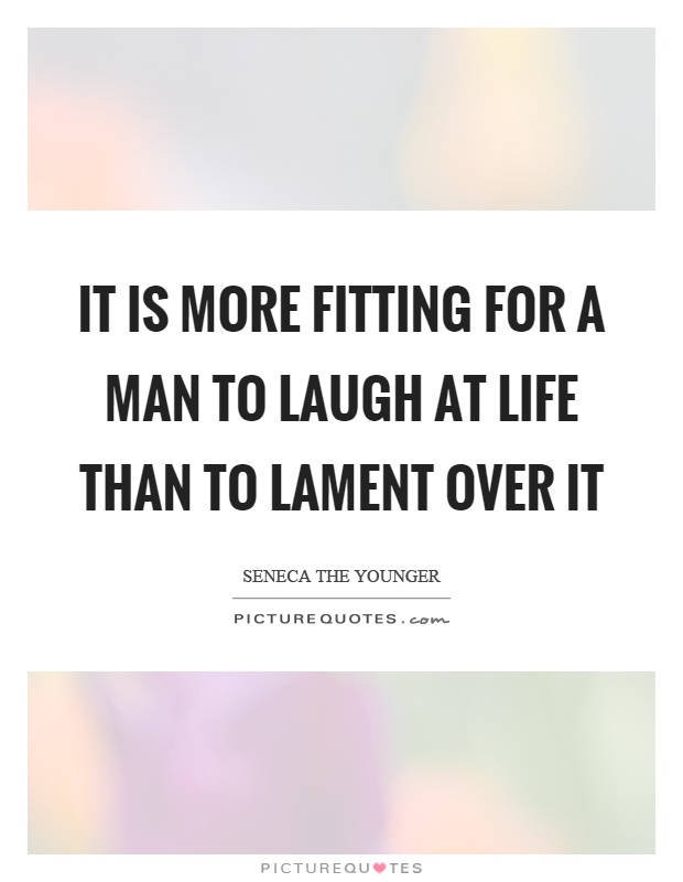 It is more fitting for a man to laugh at life than to lament over it Picture Quote #1