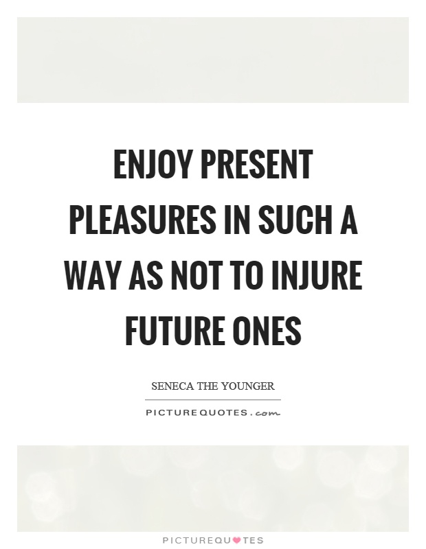 Enjoy present pleasures in such a way as not to injure future ones Picture Quote #1