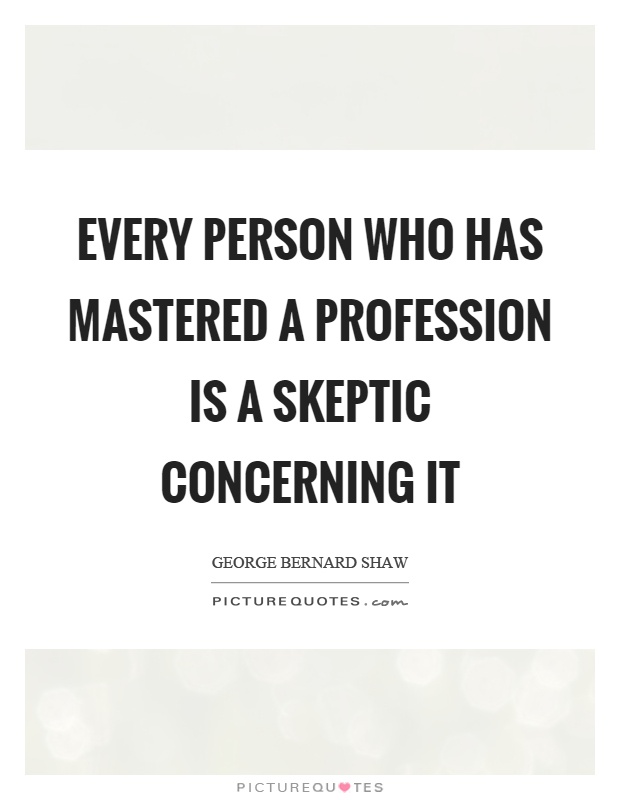 Every person who has mastered a profession is a skeptic concerning it Picture Quote #1