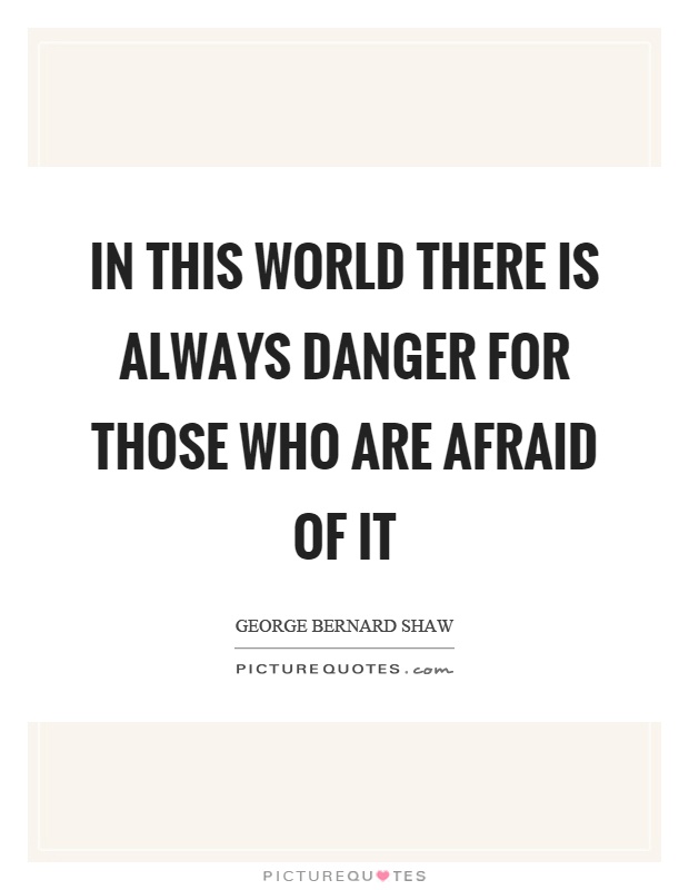 In this world there is always danger for those who are afraid of it Picture Quote #1