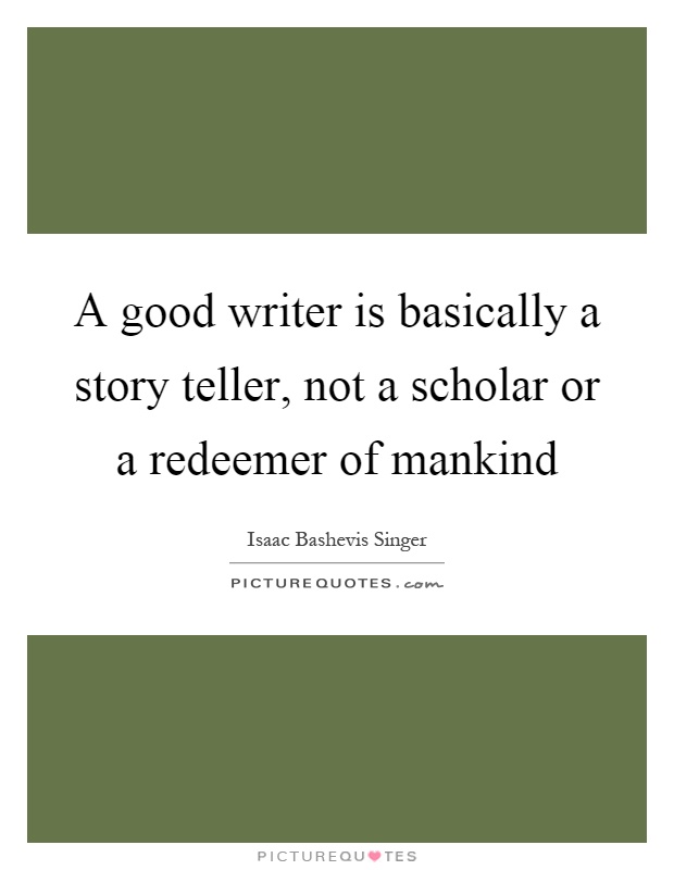 A good writer is basically a story teller, not a scholar or a redeemer of mankind Picture Quote #1