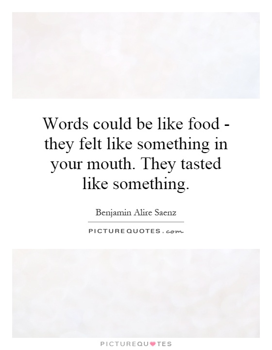 Words could be like food - they felt like something in your mouth. They tasted like something Picture Quote #1