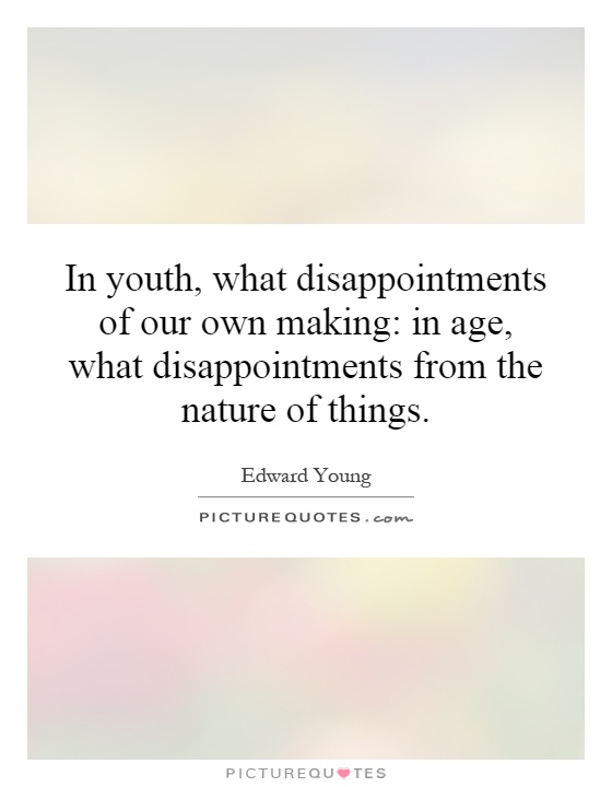 In youth, what disappointments of our own making: in age, what disappointments from the nature of things Picture Quote #1