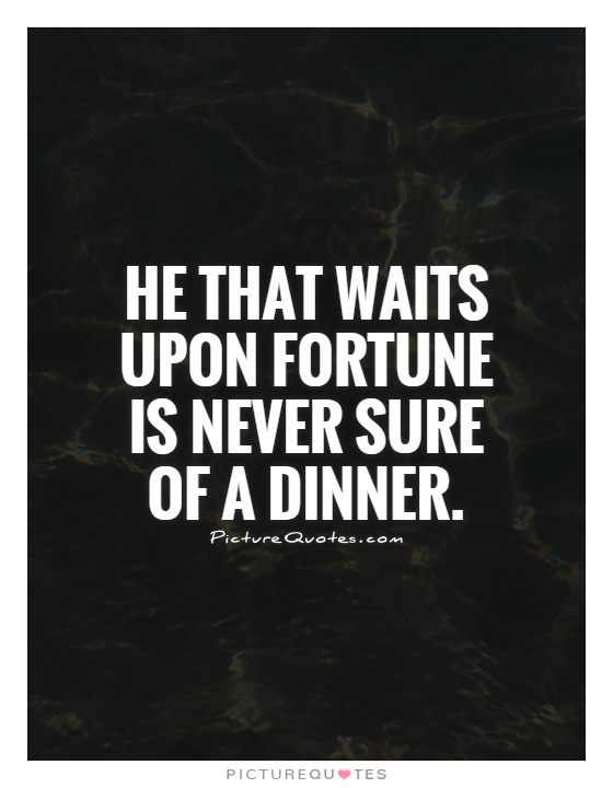 He that waits upon fortune is never sure of a dinner Picture Quote #1