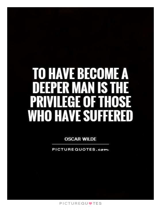 To have become a deeper man is the privilege of those who have suffered Picture Quote #1