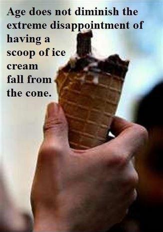 Age does not diminish the extreme disappointment of having a scoop of ice cream fall from the cone Picture Quote #1