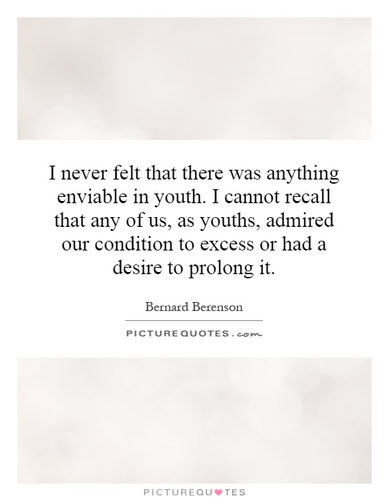 I never felt that there was anything enviable in youth. I cannot recall that any of us, as youths, admired our condition to excess or had a desire to prolong it Picture Quote #1