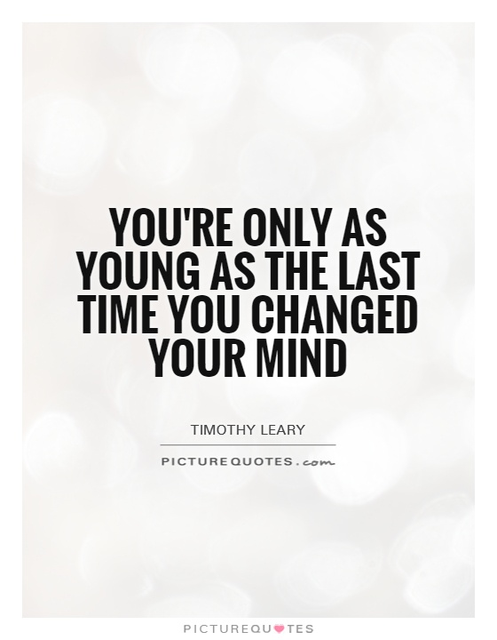 You're only as young as the last time you changed your mind Picture Quote #1