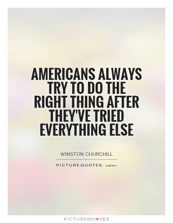Americans always try to do the right thing after they've tried everything else Picture Quote #1