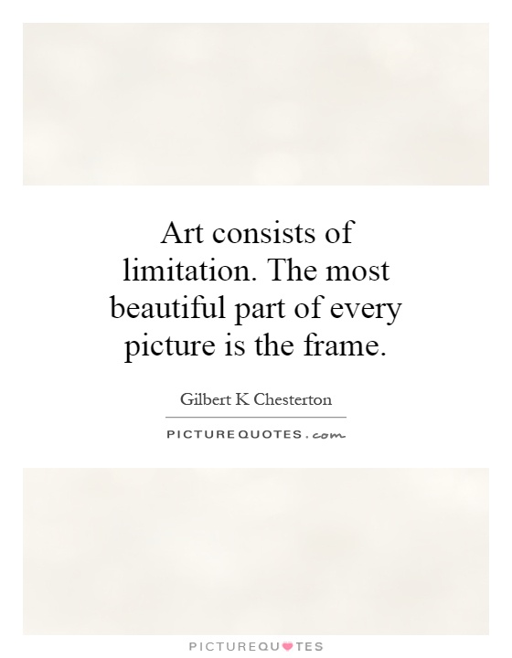 Art consists of limitation. The most beautiful part of every picture is the frame Picture Quote #1