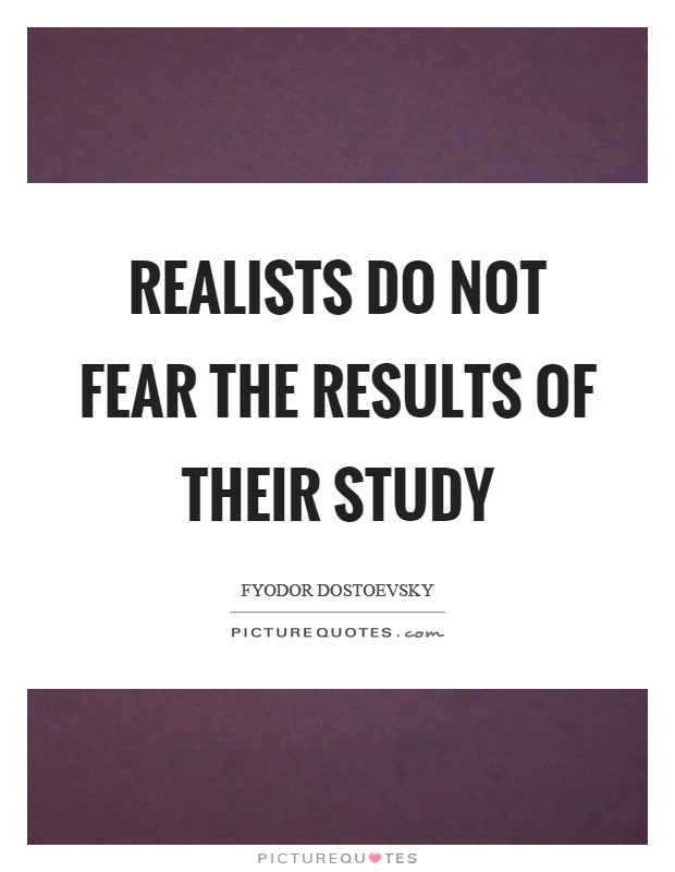 Realists do not fear the results of their study Picture Quote #1