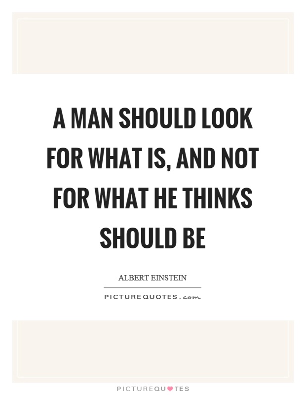 A man should look for what is, and not for what he thinks should be Picture Quote #1