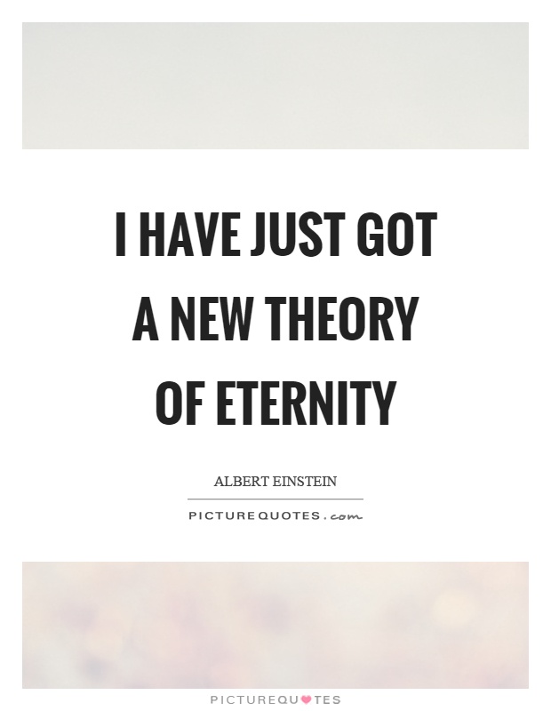 I have just got a new theory of eternity Picture Quote #1
