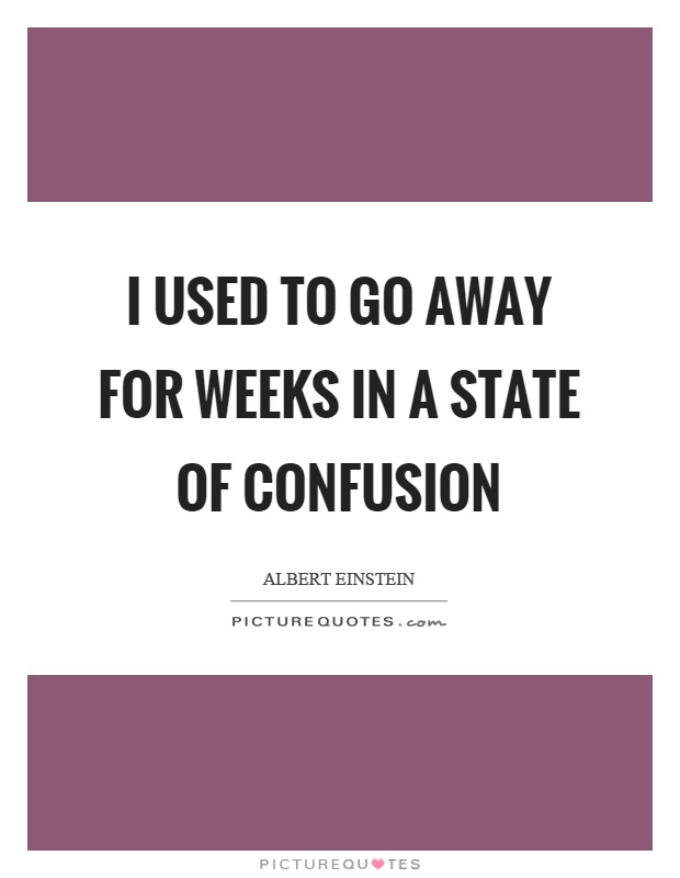 I used to go away for weeks in a state of confusion Picture Quote #1