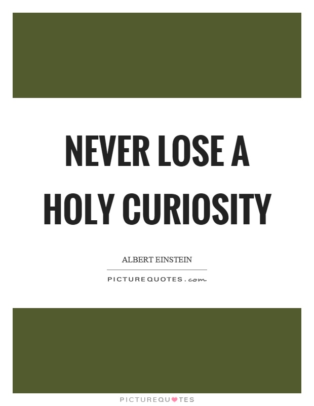 Never lose a holy curiosity Picture Quote #1