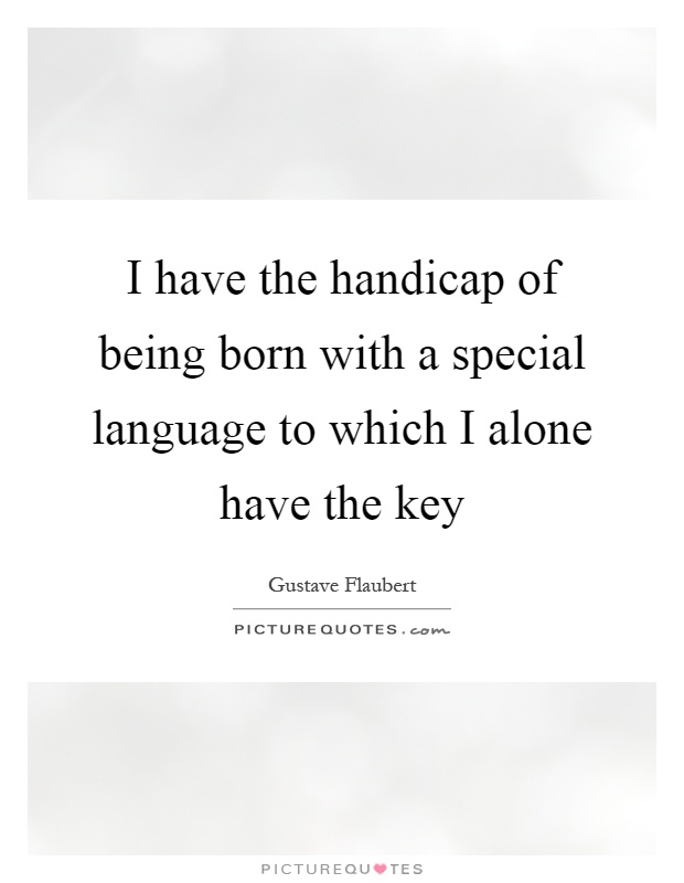I have the handicap of being born with a special language to which I alone have the key Picture Quote #1