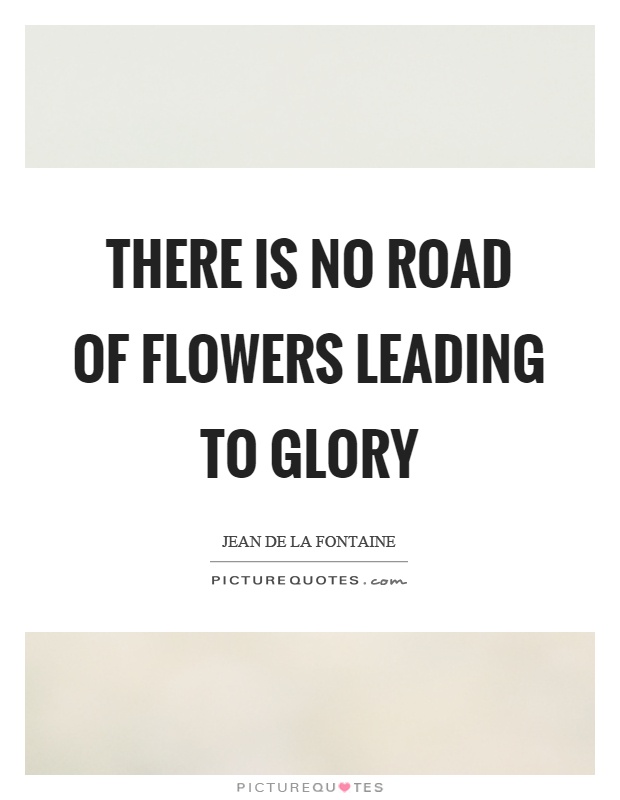 There is no road of flowers leading to glory Picture Quote #1
