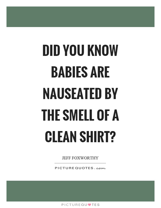 Did you know babies are nauseated by the smell of a clean shirt? Picture Quote #1