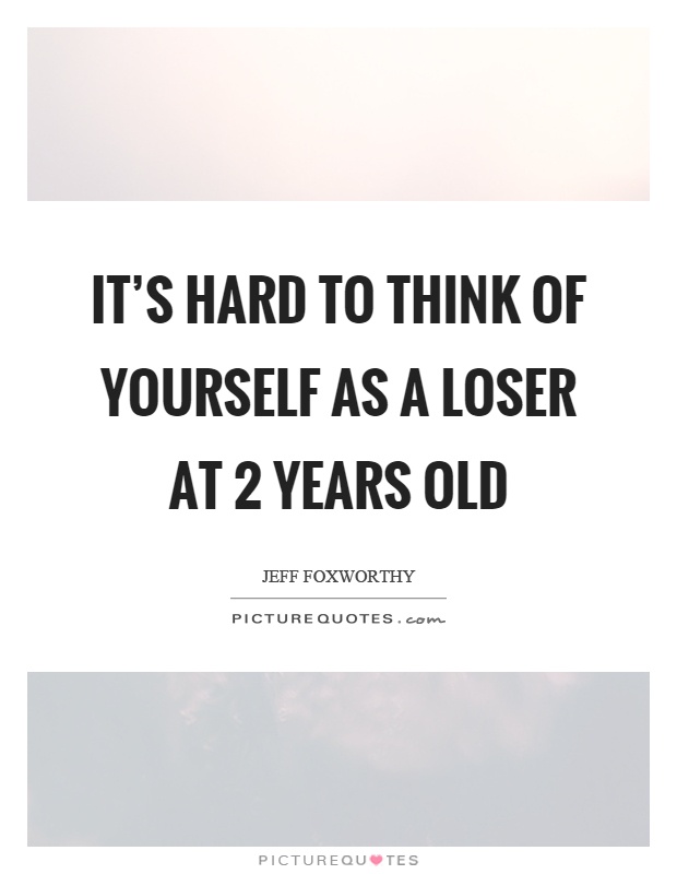It’s hard to think of yourself as a loser at 2 years old Picture Quote #1