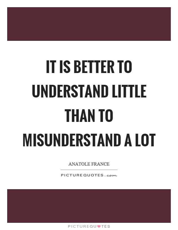 It is better to understand little than to misunderstand a lot Picture Quote #1