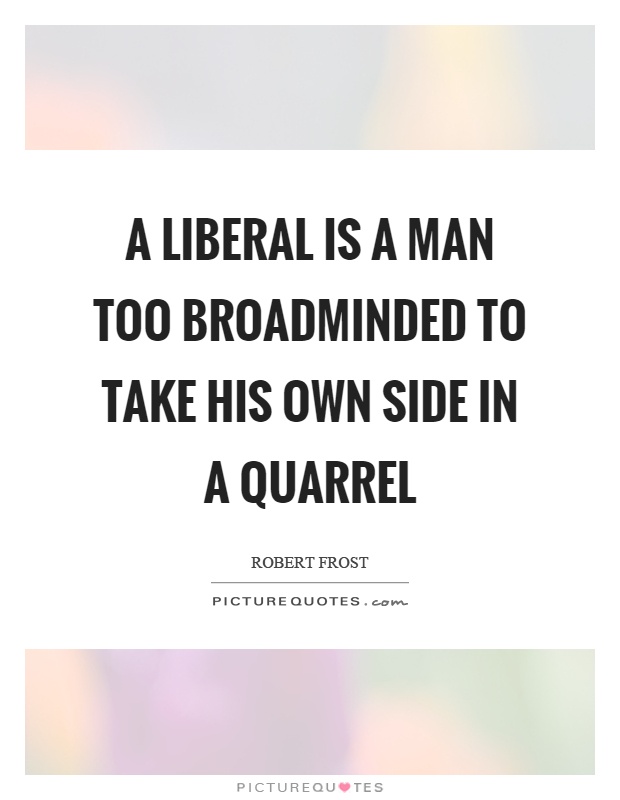 A liberal is a man too broadminded to take his own side in a quarrel Picture Quote #1