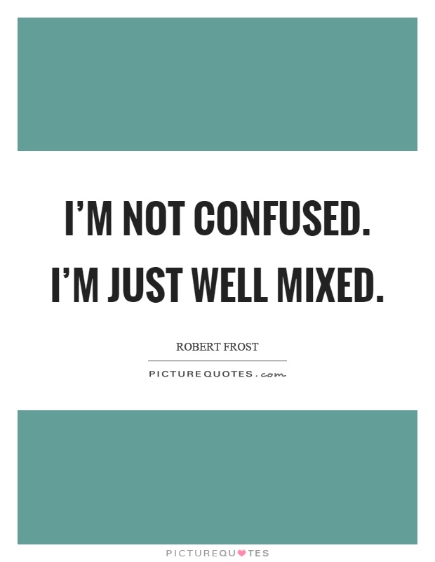I’m not confused. I’m just well mixed Picture Quote #1