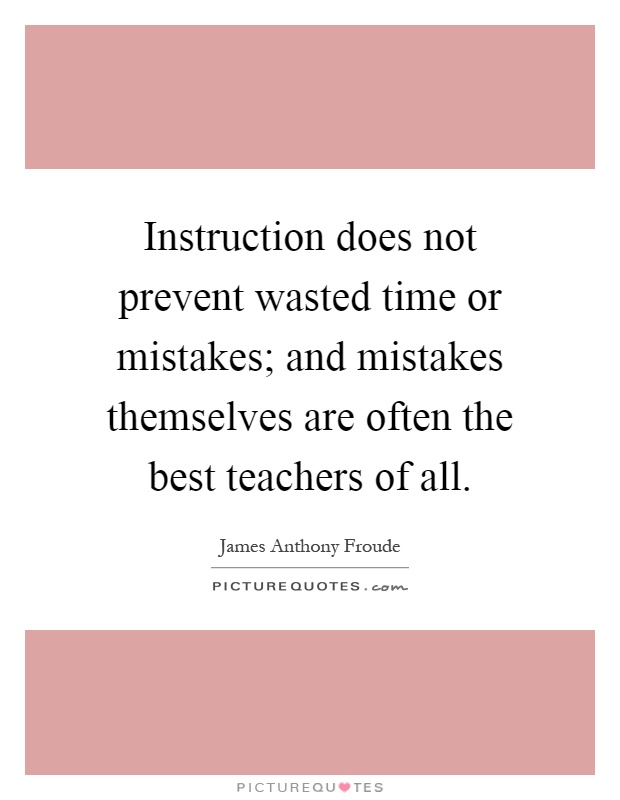 Instruction does not prevent wasted time or mistakes; and mistakes themselves are often the best teachers of all Picture Quote #1