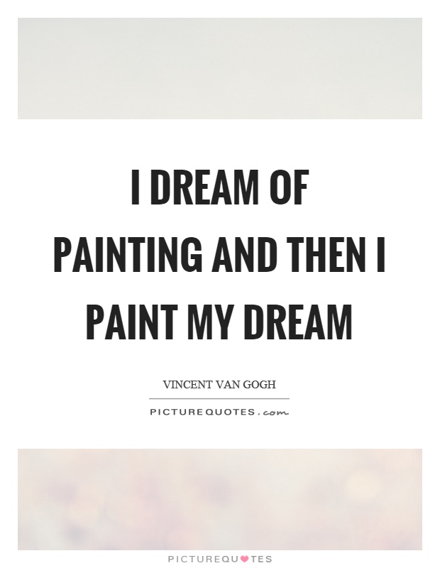 I dream of painting and then I paint my dream Picture Quote #1