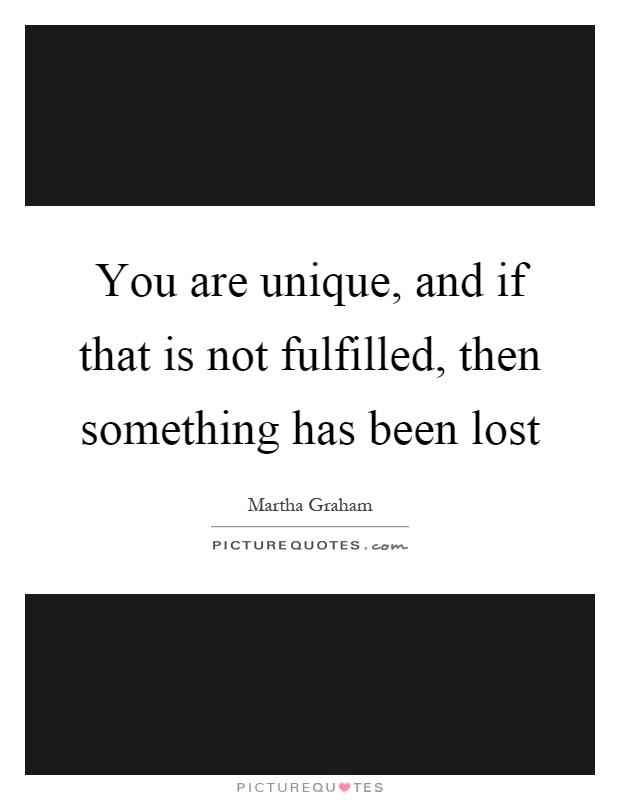 You are unique, and if that is not fulfilled, then something has been lost Picture Quote #1