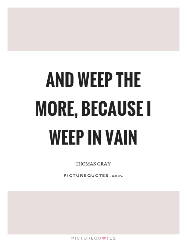 And weep the more, because I weep in vain Picture Quote #1