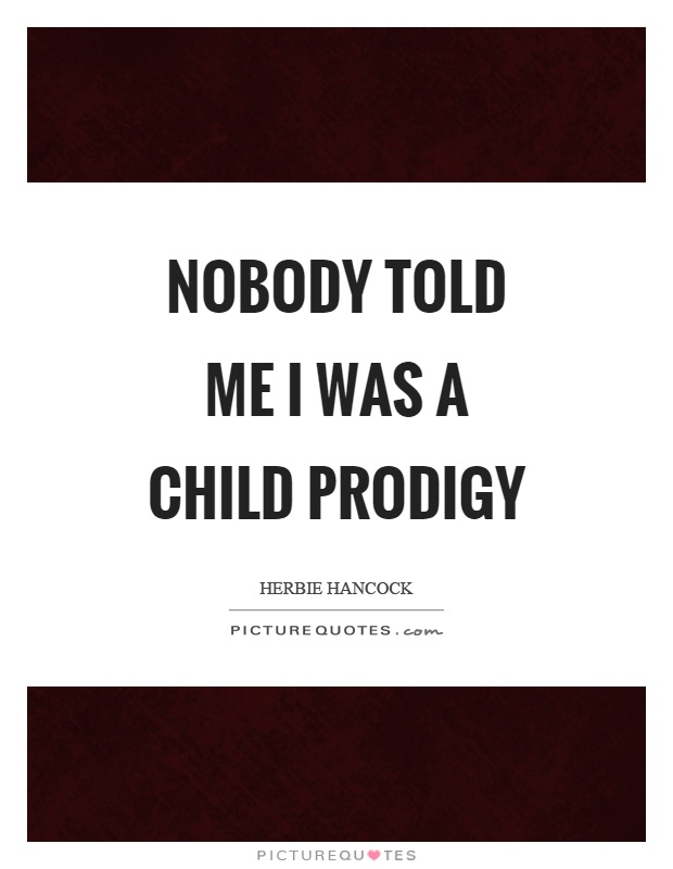 Nobody told me I was a child prodigy Picture Quote #1