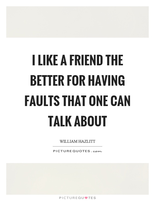 I like a friend the better for having faults that one can talk about Picture Quote #1