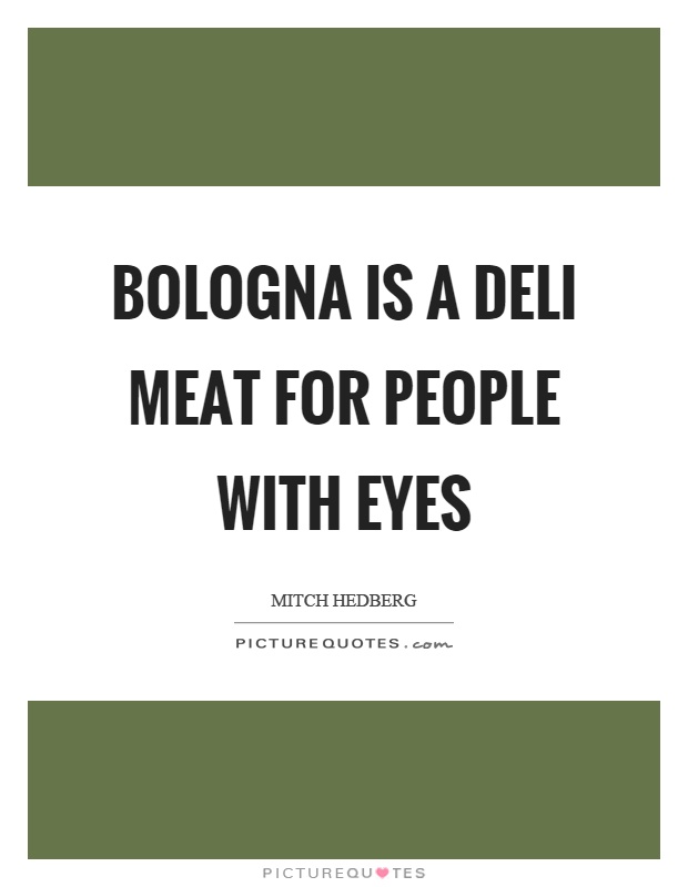 Bologna is a deli meat for people with eyes Picture Quote #1