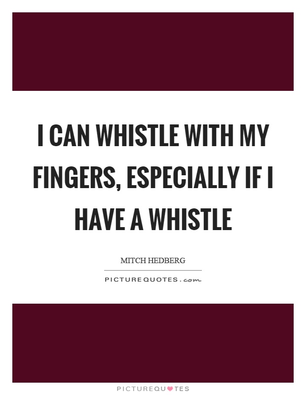 I can whistle with my fingers, especially if I have a whistle Picture Quote #1