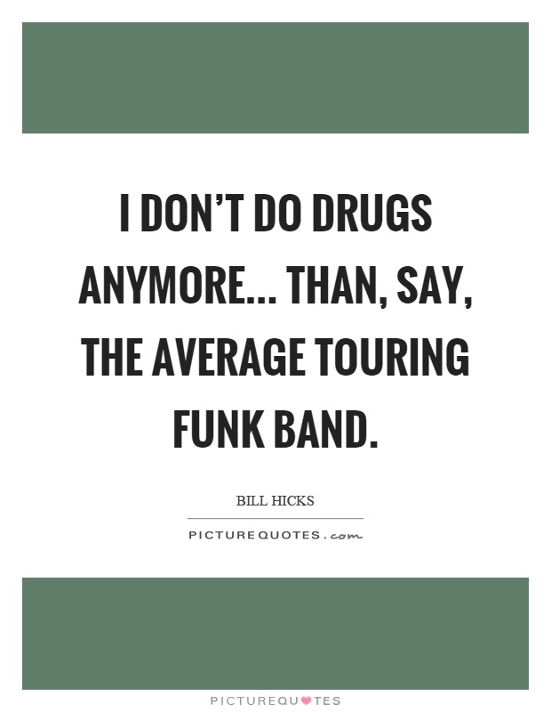 I don’t do drugs anymore... than, say, the average touring funk band Picture Quote #1
