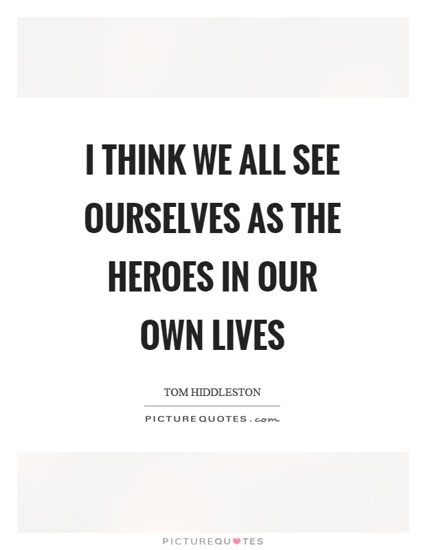 I think we all see ourselves as the heroes in our own lives Picture Quote #1