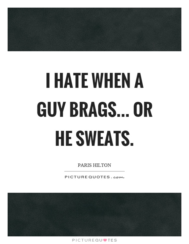 I hate when a guy brags... or he sweats Picture Quote #1
