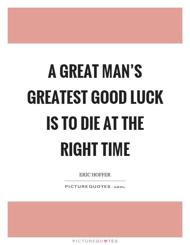 A great man’s greatest good luck is to die at the right time Picture Quote #1