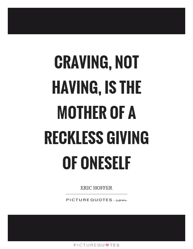 Craving, not having, is the mother of a reckless giving of oneself Picture Quote #1