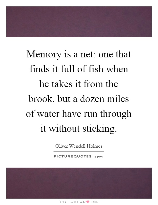 Memory is a net: one that finds it full of fish when he takes it from the brook, but a dozen miles of water have run through it without sticking Picture Quote #1