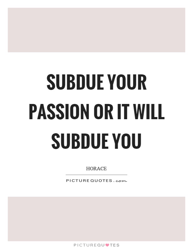 Subdue your passion or it will subdue you Picture Quote #1