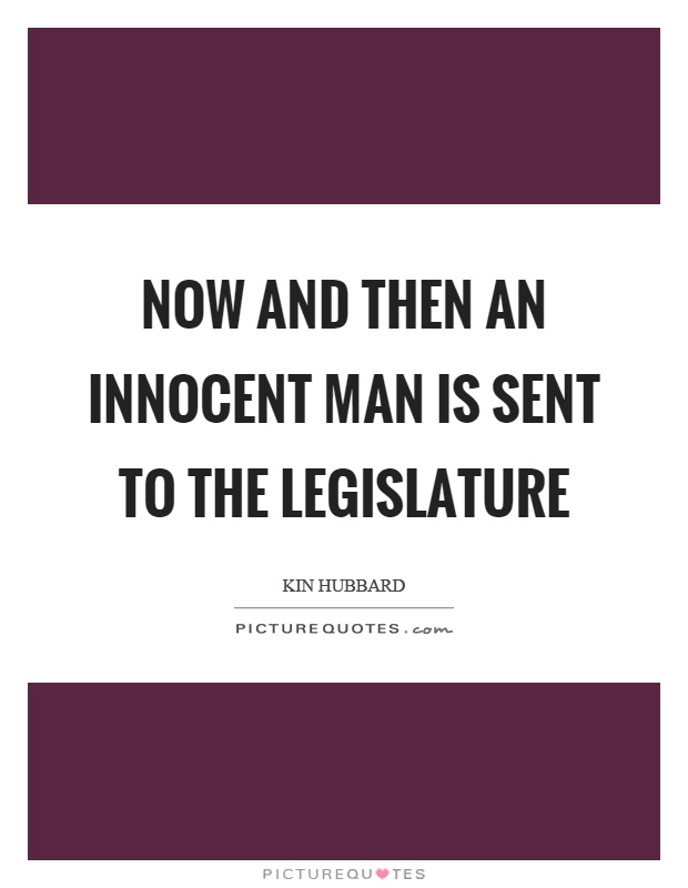 Now and then an innocent man is sent to the legislature Picture Quote #1
