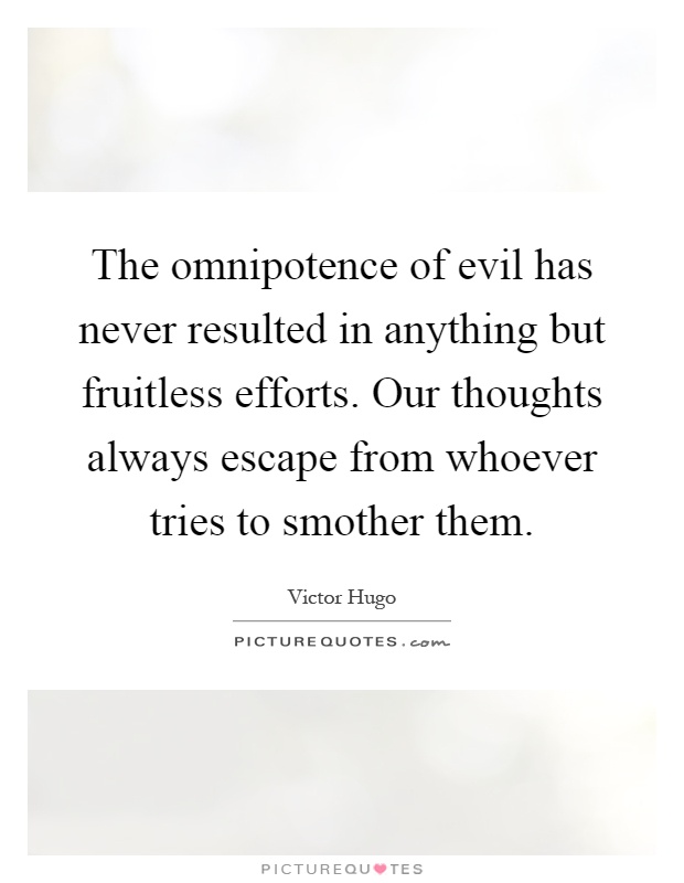 The omnipotence of evil has never resulted in anything but fruitless efforts. Our thoughts always escape from whoever tries to smother them Picture Quote #1