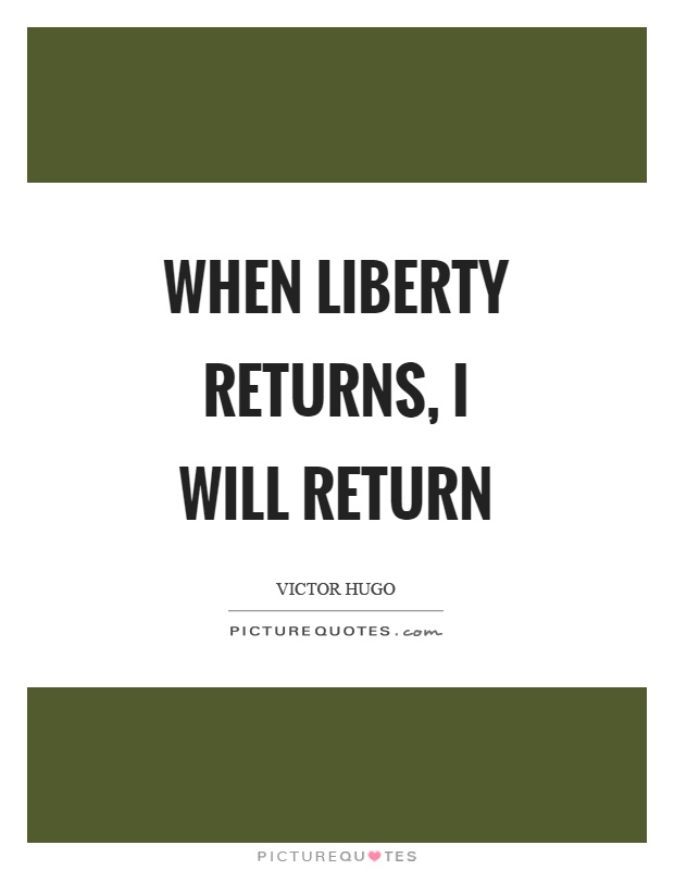 When liberty returns, I will return Picture Quote #1